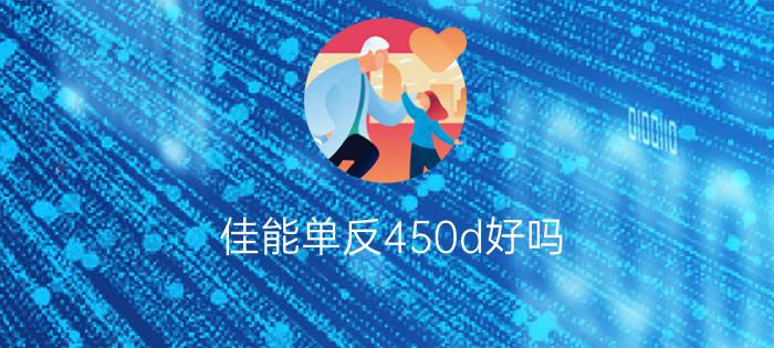 佳能单反450d好吗  佳能单反450d测评及报价【详细介绍】